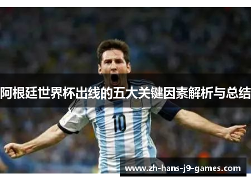 阿根廷世界杯出线的五大关键因素解析与总结 阿根廷世界杯出线的五大关键因素解析与总结