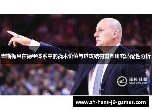 奥斯梅恩在德甲体系中的战术价值与进攻结构重塑研究适配性分析 奥斯梅恩在德甲体系中的战术价值与进攻结构重塑研究适配性分析