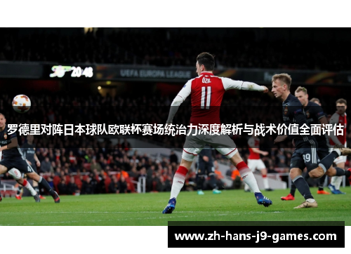 罗德里对阵日本球队欧联杯赛场统治力深度解析与战术价值全面评估