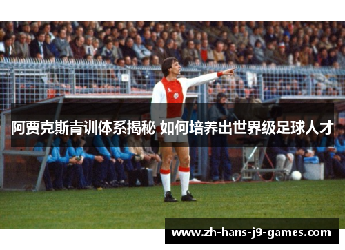 阿贾克斯青训体系揭秘 如何培养出世界级足球人才 阿贾克斯青训体系揭秘 如何培养出世界级足球人才