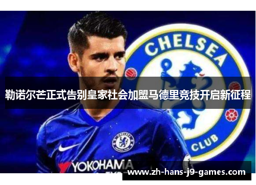 勒诺尔芒正式告别皇家社会加盟马德里竞技开启新征程