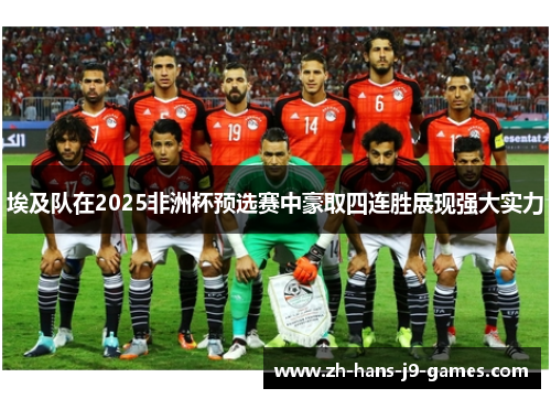 埃及队在2025非洲杯预选赛中豪取四连胜展现强大实力