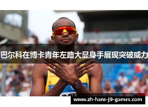 巴尔科在博卡青年左路大显身手展现突破威力