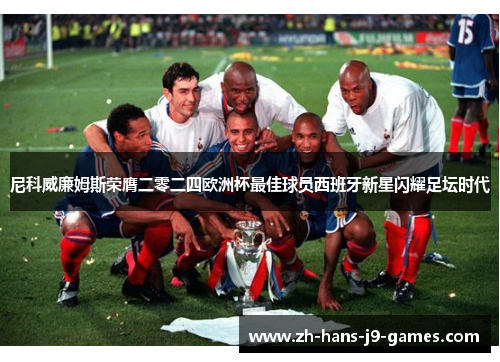 尼科威廉姆斯荣膺二零二四欧洲杯最佳球员西班牙新星闪耀足坛时代