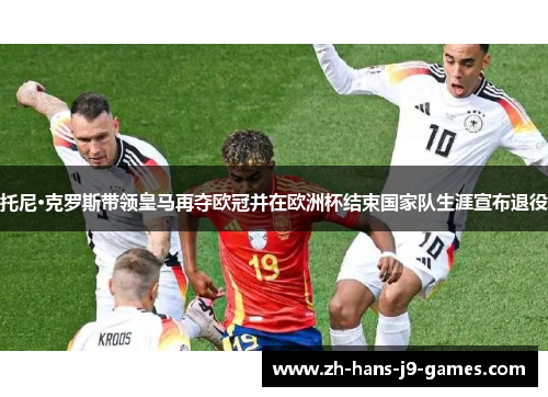 托尼·克罗斯带领皇马再夺欧冠并在欧洲杯结束国家队生涯宣布退役 托尼·克罗斯带领皇马再夺欧冠并在欧洲杯结束国家队生涯宣布退役