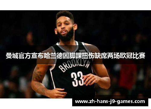 曼城官方宣布哈兰德因脚踝扭伤缺席两场欧冠比赛 曼城官方宣布哈兰德因脚踝扭伤缺席两场欧冠比赛