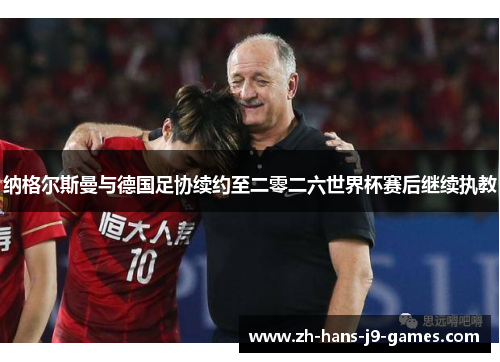 纳格尔斯曼与德国足协续约至二零二六世界杯赛后继续执教 纳格尔斯曼与德国足协续约至二零二六世界杯赛后继续执教